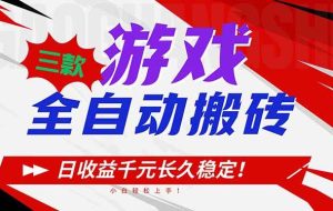 （16969期）三款游戏全自动搬砖，日收益1000+，长久稳定！小白轻松上手！