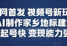 全网首发，视频号新玩法，AI制作家乡地标建筑，起号快，变现能力强