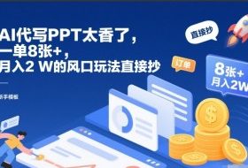 AI代写PPT太香了，一单8张+，月入2W的风口玩法直接抄