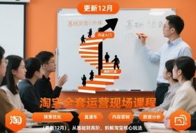 淘宝全套运营现场课程(更新26年1月),从基础到高阶,拆解淘宝核心玩法