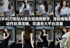 快手40万粉丝博主AI美女短视频教学，涨粉嘎嘎香，动作丝滑流畅，吃遍各大平台流量