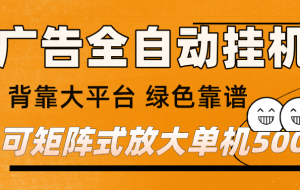 广告全自动挂机 单机单日500+ 矩阵放大 背靠大平台 绿色稳定 新手小白轻松玩转