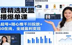 抖音精选联盟直播爆单课:选品起号+随心推千川投放+破260在线,全域盈利变现