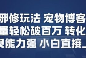 视频号邪修玩法宠物博客短视频，播放量轻松破百万，转化率高，变现能力强，小白直接上手