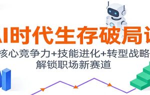 AI时代生存破局课：核心竞争力+技能进化+转型战略，解锁职场新赛道