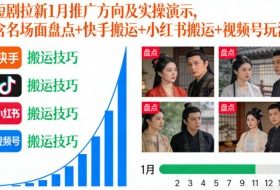 短剧拉新1月推广方向及实操演示，含名场面盘点+快手搬运+小红书搬运+视频号玩法