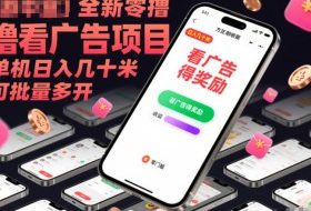 全新零撸看广告项目，单机日入几十米可批量多开