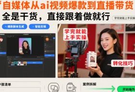 自媒体从ai视频爆款到直播带货，全是干货，直接跟着做就行，学完就能上手实操