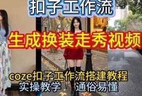 Coze扣子工作流一键生成换装走秀视频，2026保姆级搭建教程来啦，直接生成换装走秀视频全流程