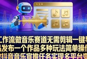 AI工作流做音乐赛道，无需剪辑，一键导出作品发布，一个作品多种玩法，简单操作即可做抖音音乐宣推任务