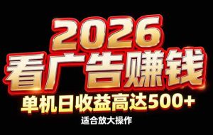 （17008期）2026隐藏蓝海：看广告赚钱效率升级，单机日收益高达500+，适合放大操作