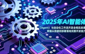 （17009期）2025年AI智能体（Agent）与自动化工作流开发全栈实战课，掌握从搭建到部署落地完整开发能力