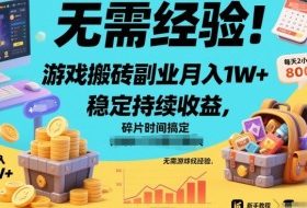 无需经验！游戏搬砖副业月入1W+，稳定持续收益，碎片时间搞定【揭秘】