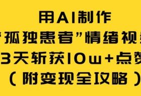 用AI制作“孤独患者”情绪视频，3天斩获10w+点赞（附变现全攻略）