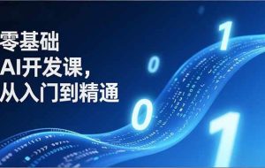 （17034期）零基础AI开发课，从入门到精通、实战案例、部署落地，成为AI智能体应用达人，开拓高价值副业