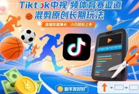 Tiktok中视频体育赛道混剪原创长期玩法,靠播放量賺米,小白轻松上手