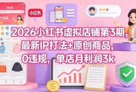 2026小红书虚拟店铺第3期，最新IP打法+原创商品，0违规，单店月利润3k+