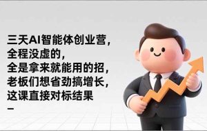 （17045期）三天AI智能体创业营，全程没虚的，全是拿来就能用的招，老板们想省劲搞增长，这课直接对标结果