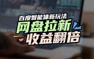 （17057期）网盘拉新收益翻倍，百度AI智能体新玩法，抢占搜索首页流量