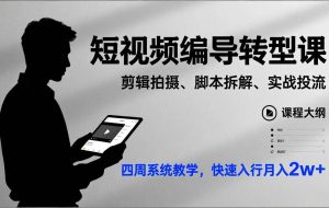（17062期）短视频编导转型课，剪辑拍摄、脚本拆解、实战投流，四周系统教学，快速入行月入2w+