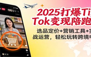 2025打爆TikTok变现陪跑营：选品定价+营销工具+实战运营，轻松玩转跨境电商