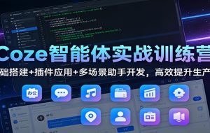 Coze智能体实战训练营：基础搭建+插件应用+多场景助手开发，高效提升生产力