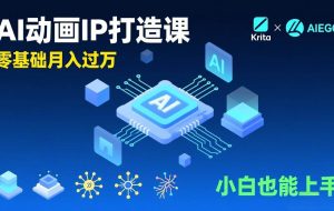 （17075期）AI动画新手变现课，Krita+AIGC、模型训练、商单资源，零基础月入过万，小白也能上手