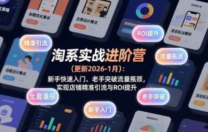 （17076期）淘系实战进阶营(更新2026-1月)：新手快速入门、老手突破流量瓶颈，实现店铺精准引流与ROI提升