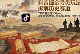 抖音掘金另类玩法，拆解历史赛道，7条作品涨粉300W+，点赞量高达900W，只讲核心逻辑，干货分享