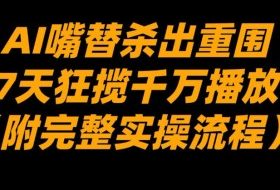 AI嘴替杀出重围，7天狂揽千万播放！（附完整实操流程）