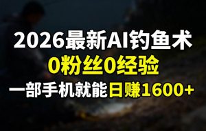 （17084期）2026最新AI钓鱼术:0粉丝0经验，一部手机就能开启赚钱模式