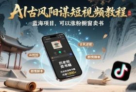 AI古风阳谋短视频教程，蓝海项目，可以涨粉橱窗卖书分成计划等
