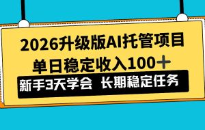 （17094期）2026升级版Ai托管项目，单日稳定收入100+，新手小白3天学会
