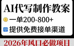 （17096期）AI代写制作教案，一单200-800+，提供免费接单渠道，2026年风口必做项目