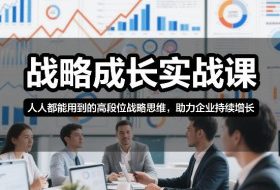 战略成长实战课，人人都能用到的高段位战略思维，助力企业持续增长