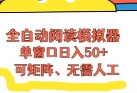 全自动阅读模拟器，单窗口50+靠高效流量获取收益，无需人工，可矩阵操作【揭秘】