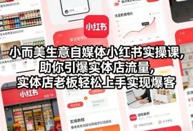 小而美生意自媒体小红书实操课，助你引爆实体店流量，实体店老板轻松上手实现爆客