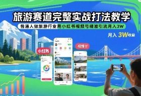 旅游赛道完整实战打法教学，普通人做旅游行业用小红书视频号精准引流月入3W