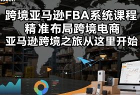 跨境亚马逊FBA系统课程，精准布局跨境电商，亚马逊跨境之旅从这里开始