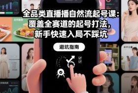 全品类直播自然流起号课：覆盖全赛道的起号打法，新手快速入局不踩坑