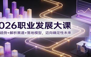 2026职业发展大课:洞察趋势+解析赛道+落地模型,迈向确定性未来