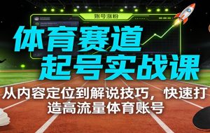 体育赛道起号实战课：从内容定位到解说技巧，快速打造高流量体育账号
