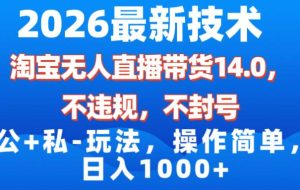 （17110期）2026最新技术，淘宝无人直播带货14.0，不封号，不违规，公+私玩法，操作简单，日入1000+