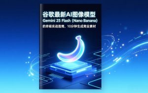 （17111期）谷歌最新AI图像模型Gemini 2.5 Flash（Nano Banana）的终极实战指南，10分钟生成商业素材