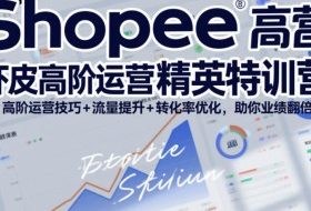 Shopee虾皮高阶运营精英特训营，高阶运营技巧+流量提升+转化率优化，助你业绩翻倍
