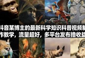 抖音60W粉丝博主最新科学知识科普视频制作教学，流量超好，多平台发布撸收益