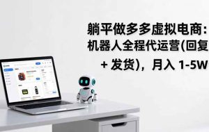 （17128期）躺平做多多虚拟电商：机器人全程代运营（回复 + 发货），月入 1-5W