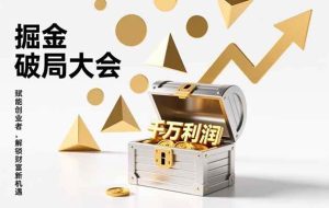 （17129期）掘金破局大会，重构模式、引爆流量、落地执行，掌握千万利润模型，单店年收破千万！