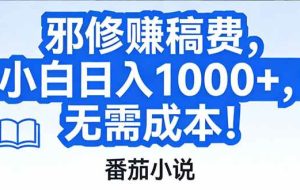 （17142期）番茄小说赚稿费邪修玩法无需成本，日入1000+，超级简单！