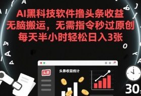 AI黑科技软件撸头条收益，无脑搬运，无需指令秒过原创，每天半小时轻松日入3张【揭秘】